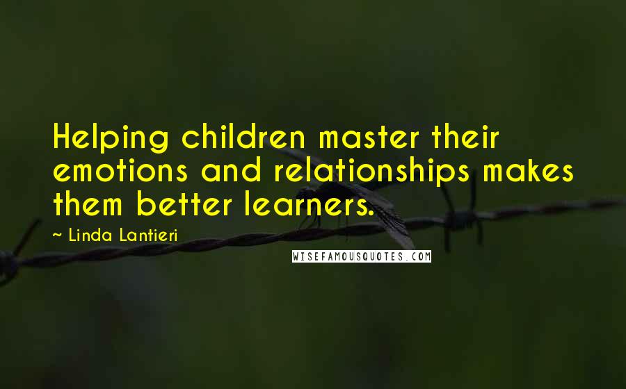 Linda Lantieri Quotes: Helping children master their emotions and relationships makes them better learners.