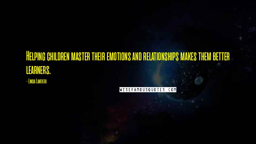 Linda Lantieri Quotes: Helping children master their emotions and relationships makes them better learners.