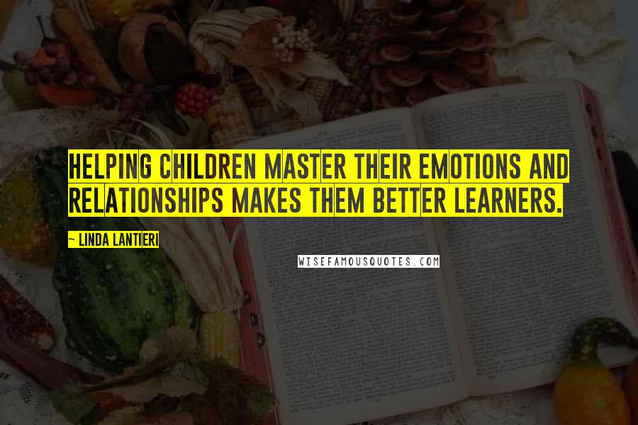 Linda Lantieri Quotes: Helping children master their emotions and relationships makes them better learners.