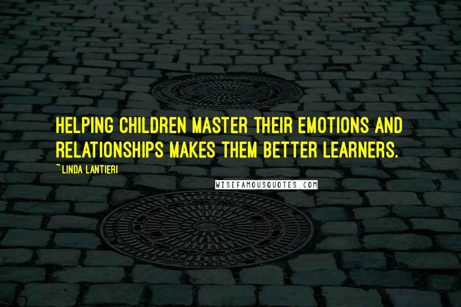 Linda Lantieri Quotes: Helping children master their emotions and relationships makes them better learners.