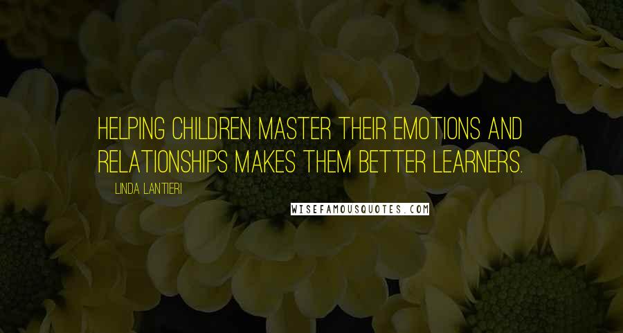 Linda Lantieri Quotes: Helping children master their emotions and relationships makes them better learners.