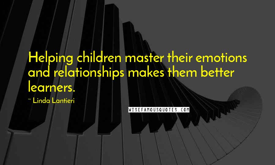 Linda Lantieri Quotes: Helping children master their emotions and relationships makes them better learners.