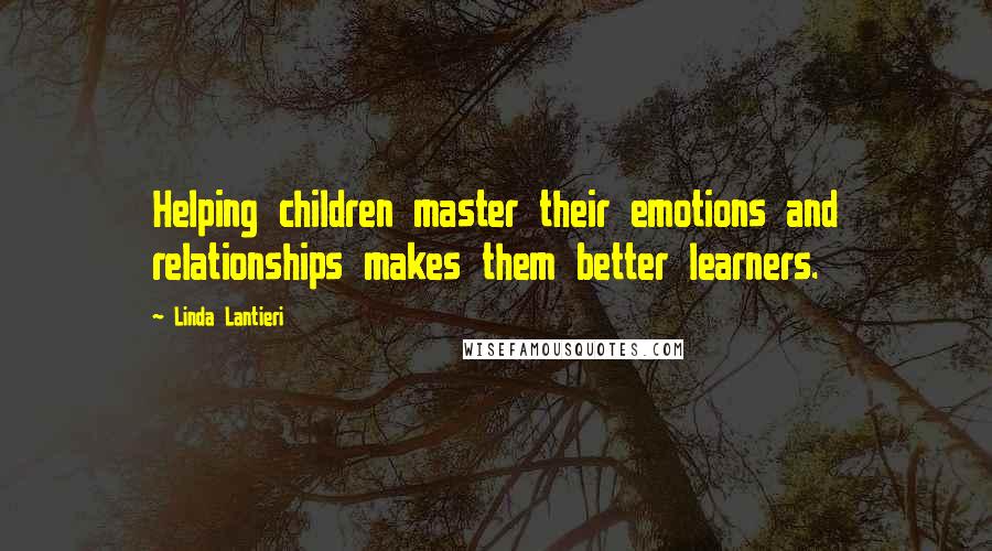 Linda Lantieri Quotes: Helping children master their emotions and relationships makes them better learners.