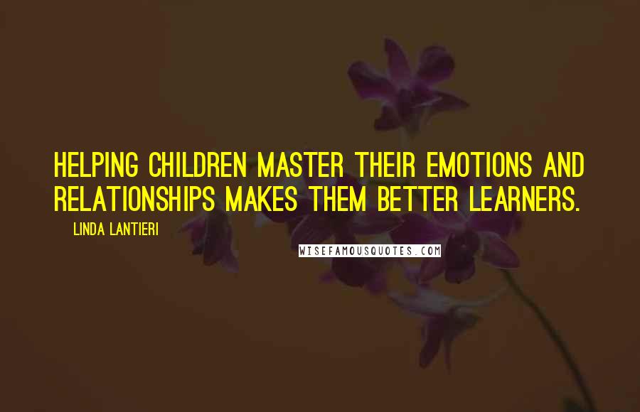 Linda Lantieri Quotes: Helping children master their emotions and relationships makes them better learners.