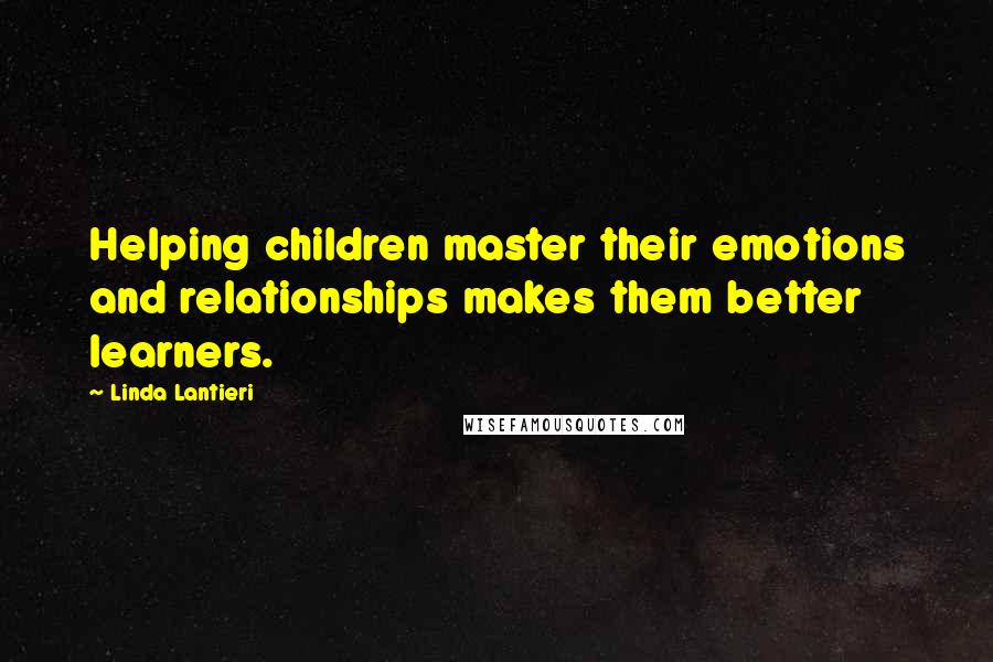 Linda Lantieri Quotes: Helping children master their emotions and relationships makes them better learners.