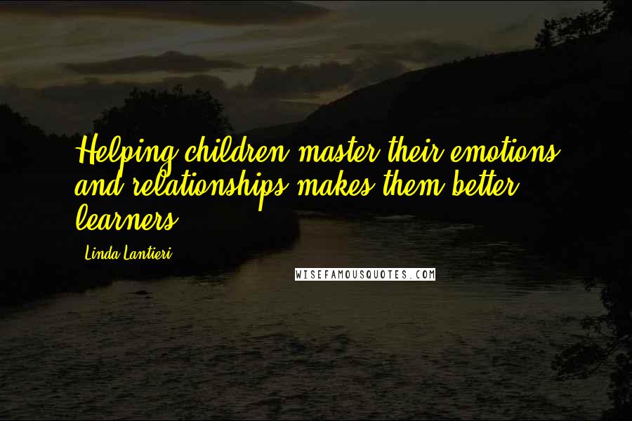 Linda Lantieri Quotes: Helping children master their emotions and relationships makes them better learners.