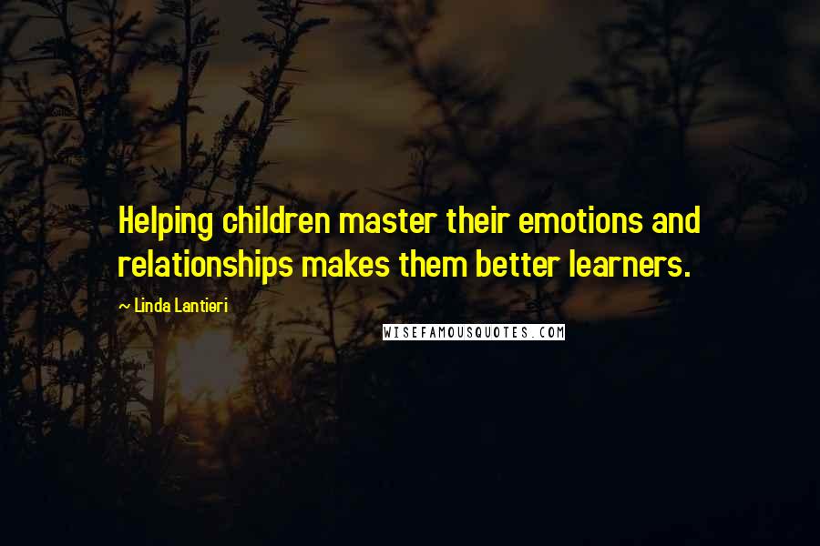 Linda Lantieri Quotes: Helping children master their emotions and relationships makes them better learners.