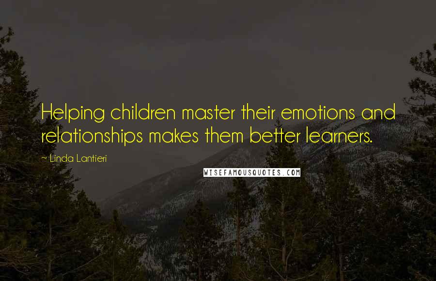Linda Lantieri Quotes: Helping children master their emotions and relationships makes them better learners.