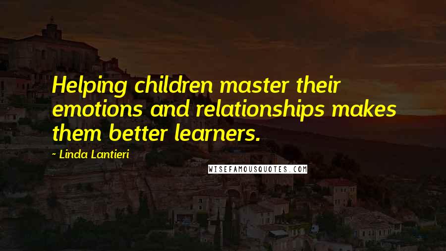 Linda Lantieri Quotes: Helping children master their emotions and relationships makes them better learners.