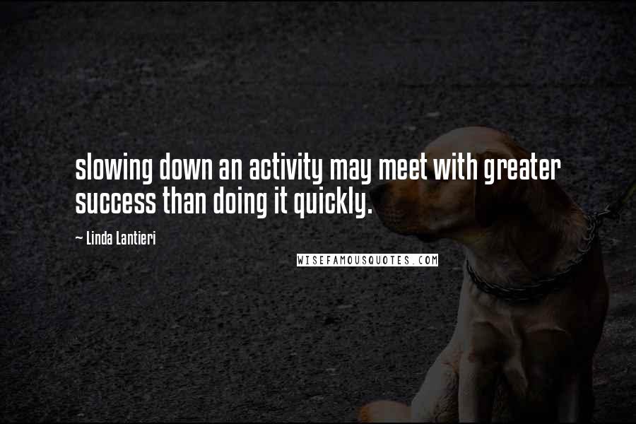 Linda Lantieri Quotes: slowing down an activity may meet with greater success than doing it quickly.