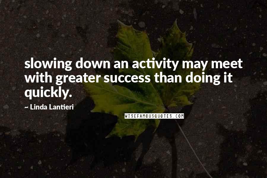 Linda Lantieri Quotes: slowing down an activity may meet with greater success than doing it quickly.