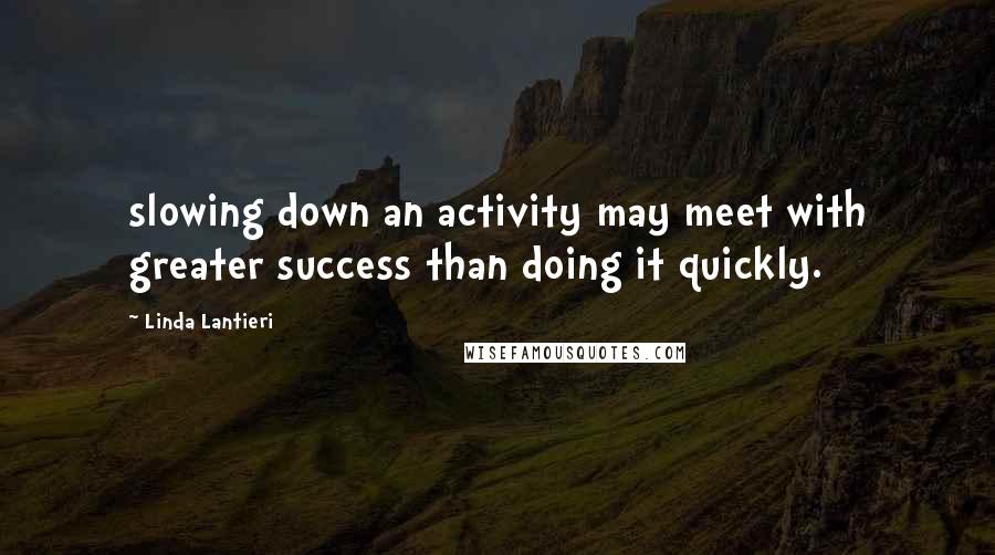 Linda Lantieri Quotes: slowing down an activity may meet with greater success than doing it quickly.