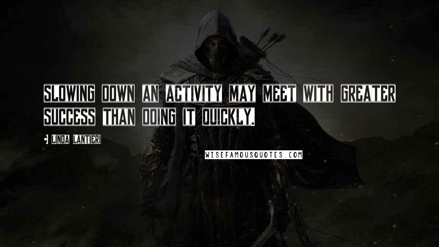 Linda Lantieri Quotes: slowing down an activity may meet with greater success than doing it quickly.