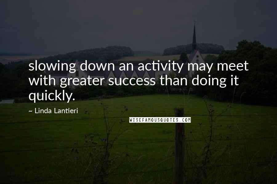 Linda Lantieri Quotes: slowing down an activity may meet with greater success than doing it quickly.