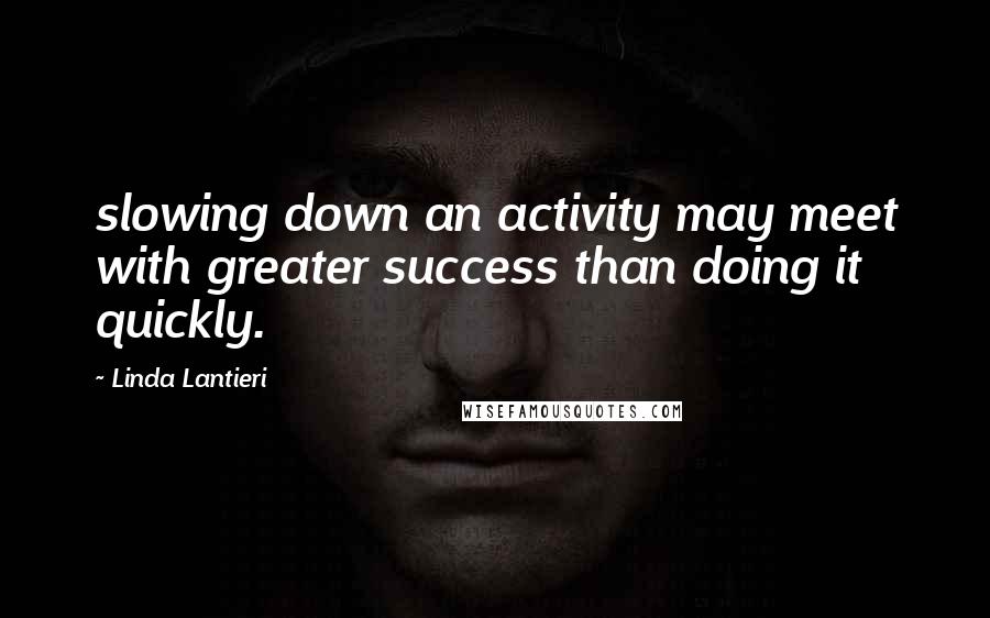 Linda Lantieri Quotes: slowing down an activity may meet with greater success than doing it quickly.