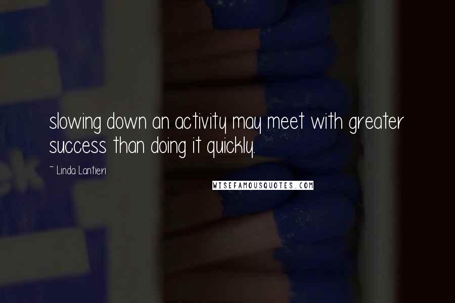 Linda Lantieri Quotes: slowing down an activity may meet with greater success than doing it quickly.