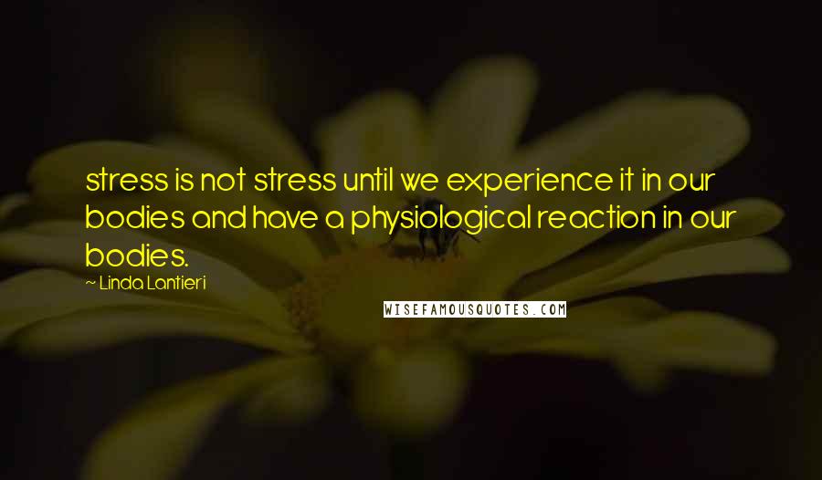 Linda Lantieri Quotes: stress is not stress until we experience it in our bodies and have a physiological reaction in our bodies.