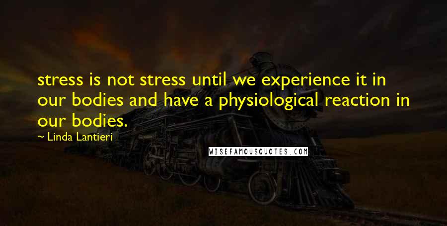 Linda Lantieri Quotes: stress is not stress until we experience it in our bodies and have a physiological reaction in our bodies.
