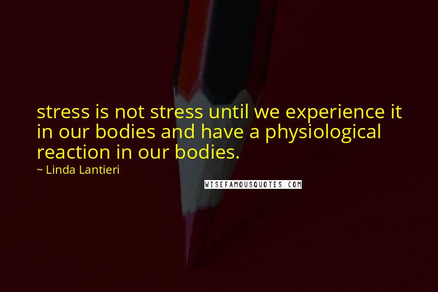 Linda Lantieri Quotes: stress is not stress until we experience it in our bodies and have a physiological reaction in our bodies.