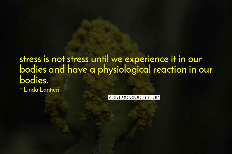 Linda Lantieri Quotes: stress is not stress until we experience it in our bodies and have a physiological reaction in our bodies.