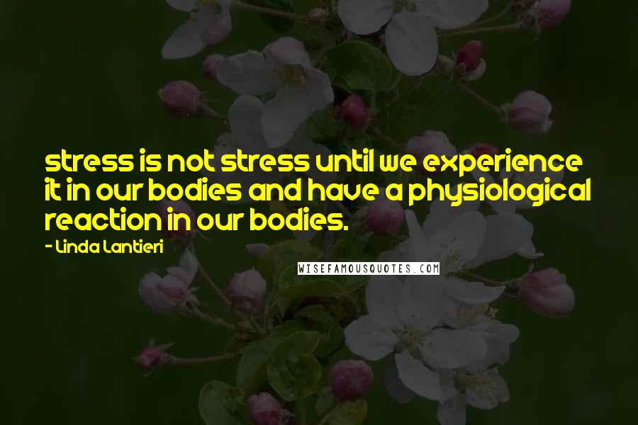 Linda Lantieri Quotes: stress is not stress until we experience it in our bodies and have a physiological reaction in our bodies.