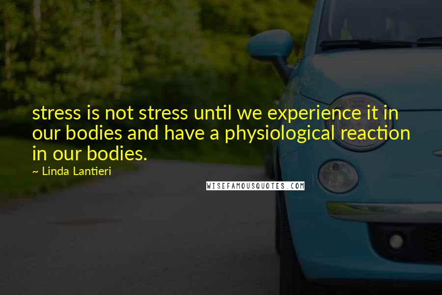 Linda Lantieri Quotes: stress is not stress until we experience it in our bodies and have a physiological reaction in our bodies.