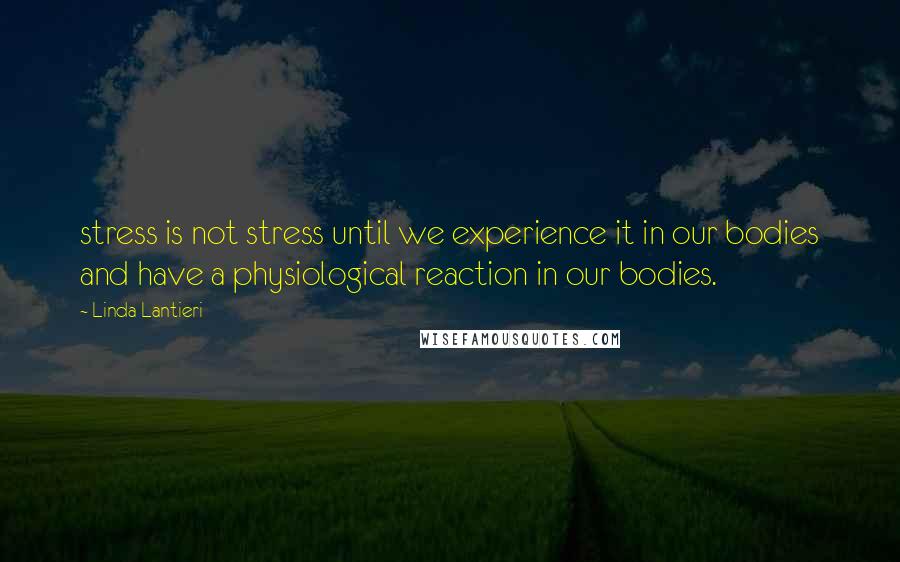 Linda Lantieri Quotes: stress is not stress until we experience it in our bodies and have a physiological reaction in our bodies.
