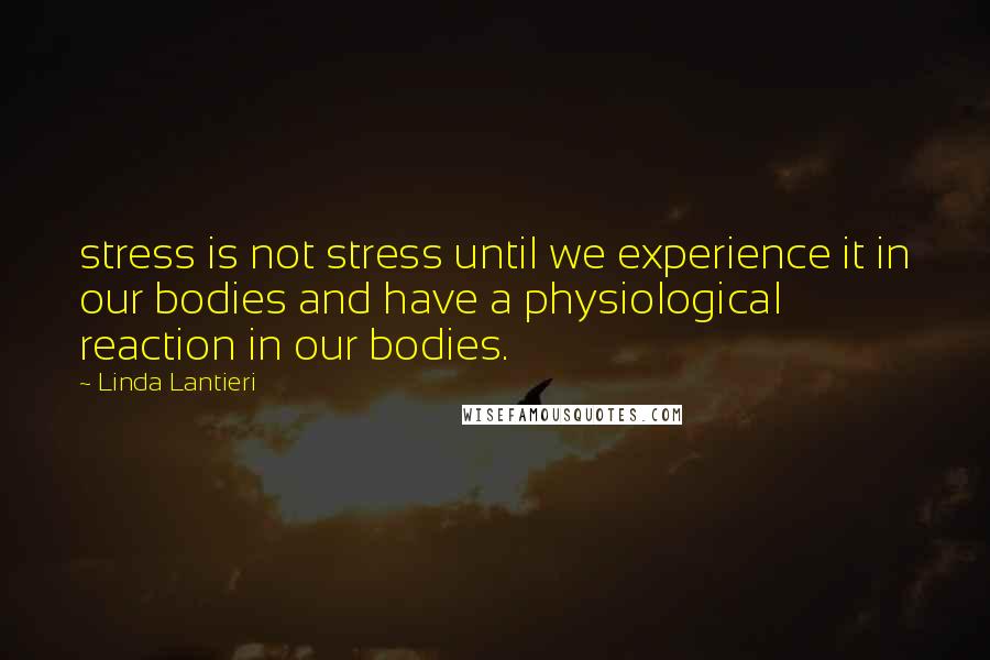 Linda Lantieri Quotes: stress is not stress until we experience it in our bodies and have a physiological reaction in our bodies.