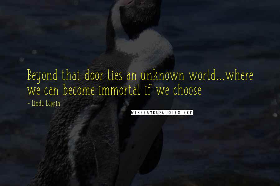 Linda Lappin Quotes: Beyond that door lies an unknown world...where we can become immortal if we choose