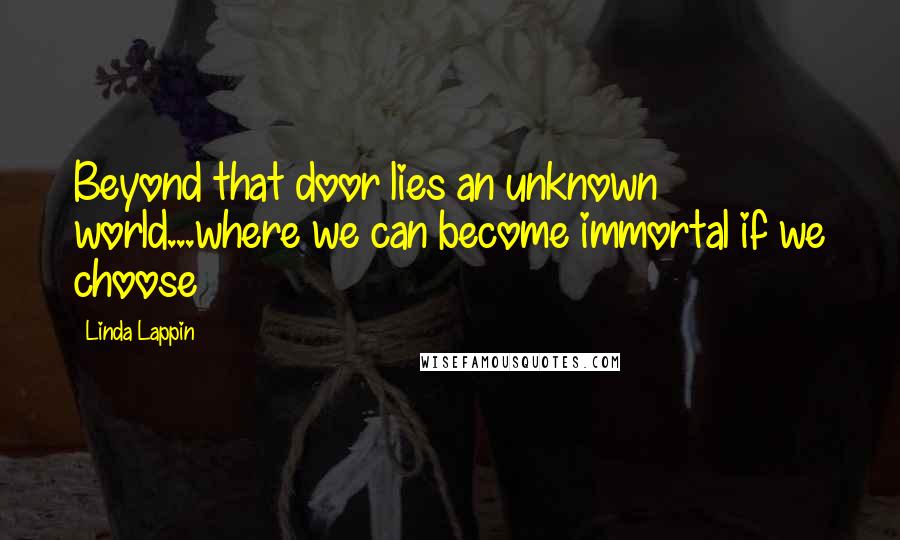 Linda Lappin Quotes: Beyond that door lies an unknown world...where we can become immortal if we choose