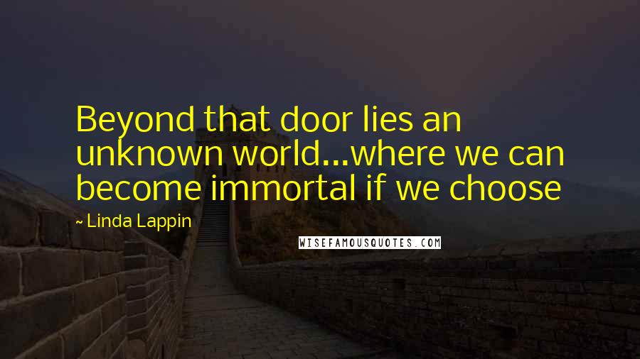 Linda Lappin Quotes: Beyond that door lies an unknown world...where we can become immortal if we choose