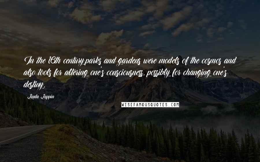 Linda Lappin Quotes: In the 16th century,parks and gardens were models of the cosmos and also tools for altering one's consciousness, possibly for changing one's destiny.