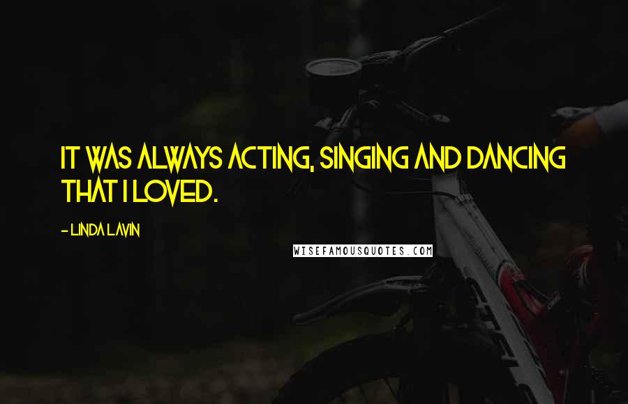 Linda Lavin Quotes: It was always acting, singing and dancing that I loved.