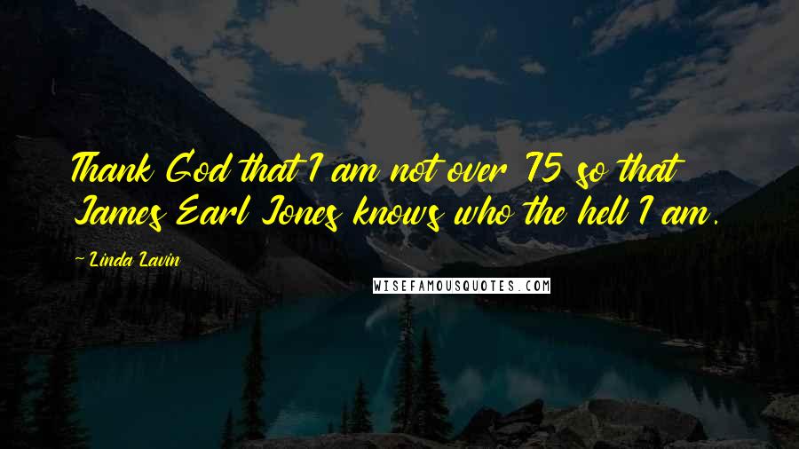 Linda Lavin Quotes: Thank God that I am not over 75 so that James Earl Jones knows who the hell I am.