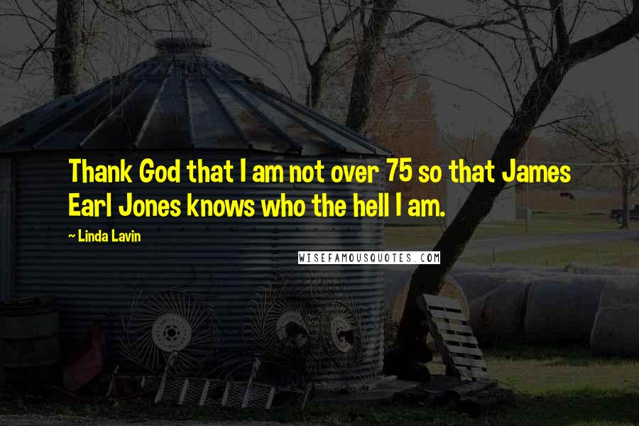 Linda Lavin Quotes: Thank God that I am not over 75 so that James Earl Jones knows who the hell I am.