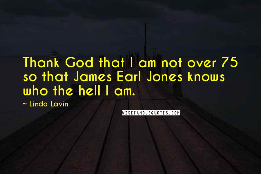 Linda Lavin Quotes: Thank God that I am not over 75 so that James Earl Jones knows who the hell I am.