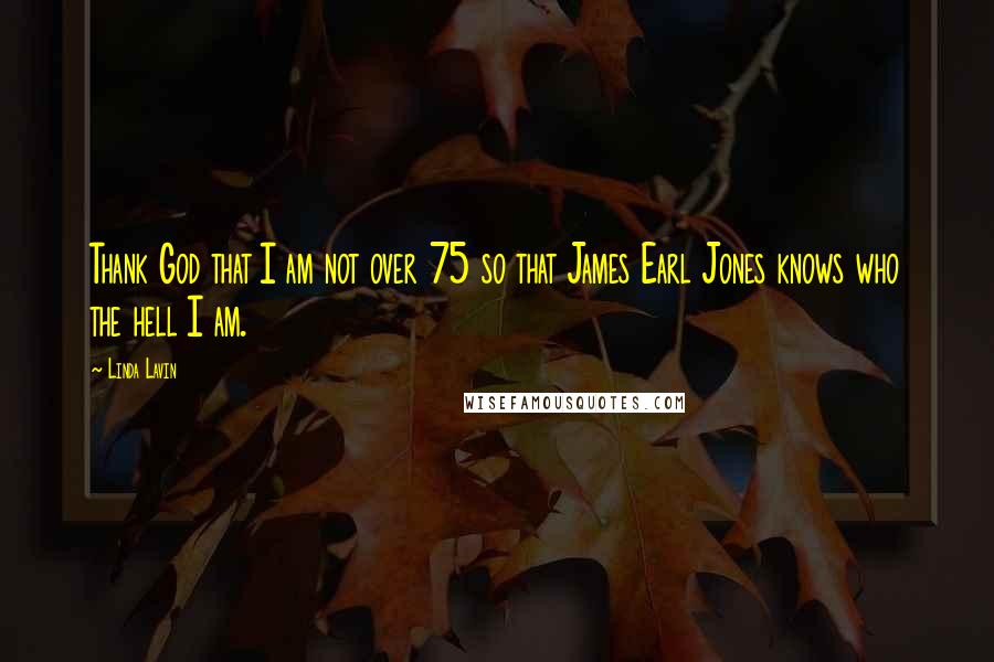 Linda Lavin Quotes: Thank God that I am not over 75 so that James Earl Jones knows who the hell I am.