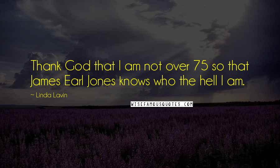 Linda Lavin Quotes: Thank God that I am not over 75 so that James Earl Jones knows who the hell I am.