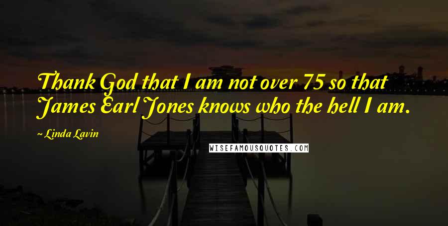 Linda Lavin Quotes: Thank God that I am not over 75 so that James Earl Jones knows who the hell I am.