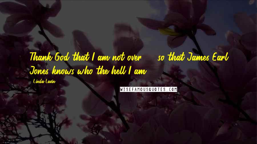 Linda Lavin Quotes: Thank God that I am not over 75 so that James Earl Jones knows who the hell I am.