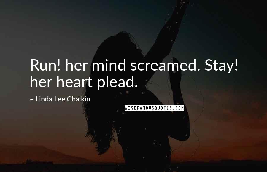 Linda Lee Chaikin Quotes: Run! her mind screamed. Stay! her heart plead.