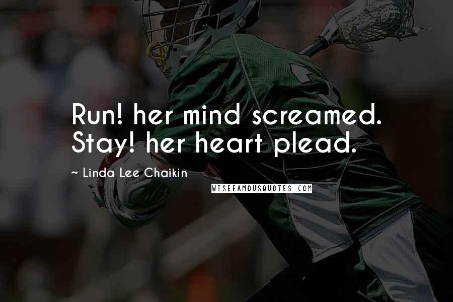 Linda Lee Chaikin Quotes: Run! her mind screamed. Stay! her heart plead.