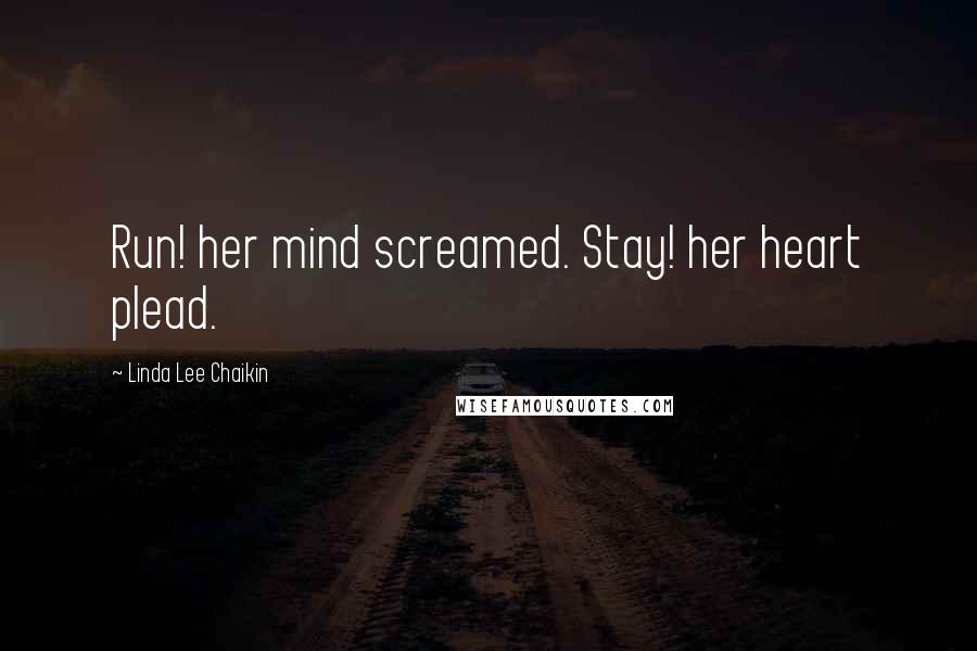 Linda Lee Chaikin Quotes: Run! her mind screamed. Stay! her heart plead.