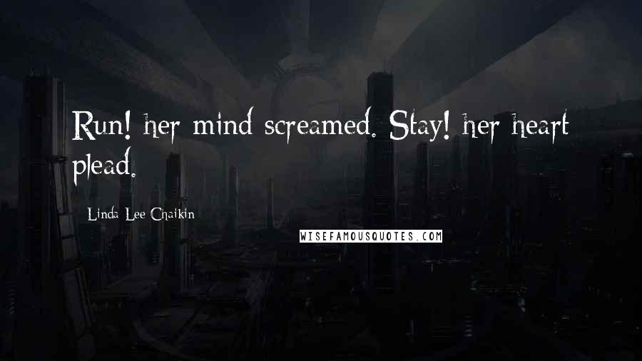 Linda Lee Chaikin Quotes: Run! her mind screamed. Stay! her heart plead.