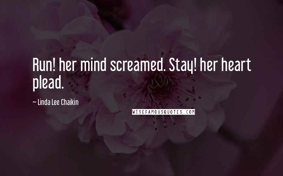 Linda Lee Chaikin Quotes: Run! her mind screamed. Stay! her heart plead.