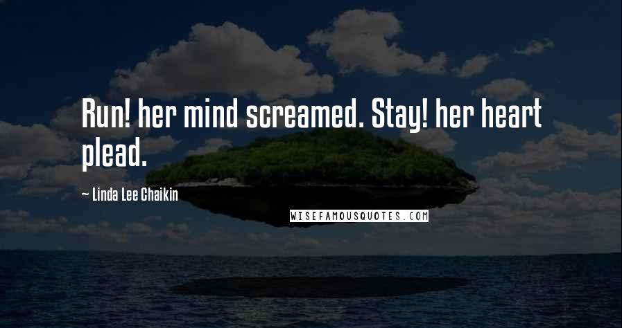 Linda Lee Chaikin Quotes: Run! her mind screamed. Stay! her heart plead.