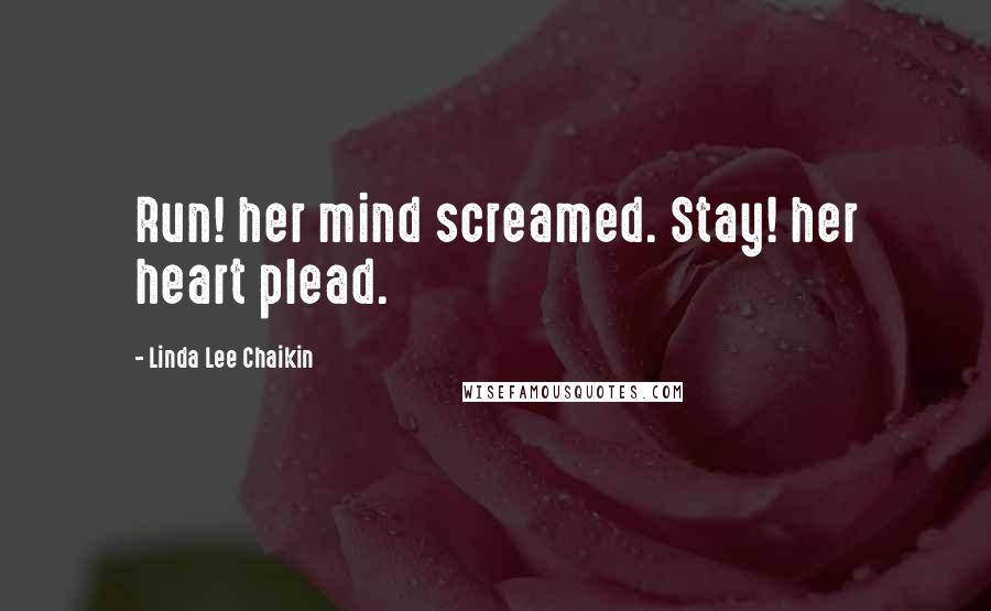 Linda Lee Chaikin Quotes: Run! her mind screamed. Stay! her heart plead.