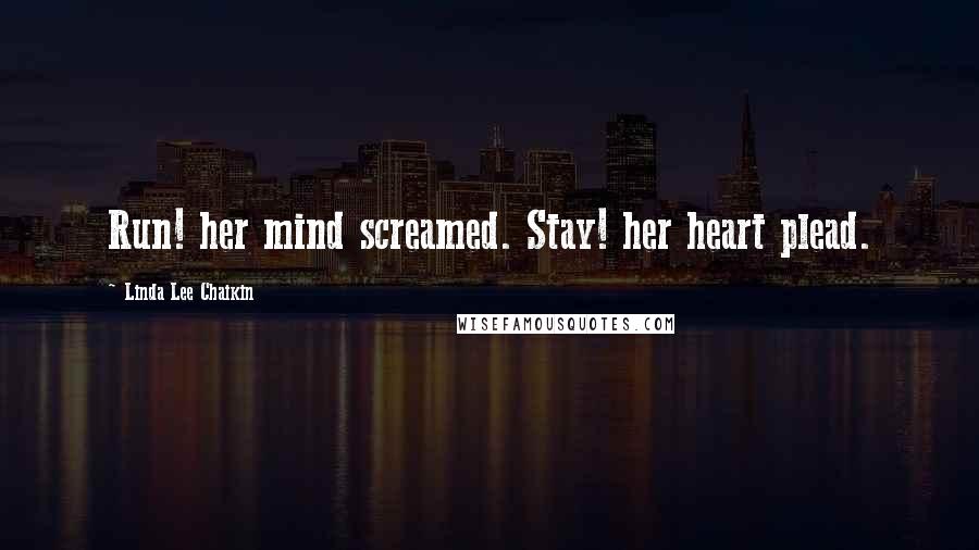 Linda Lee Chaikin Quotes: Run! her mind screamed. Stay! her heart plead.