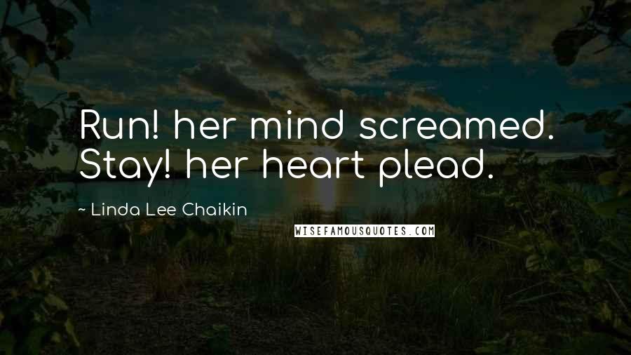 Linda Lee Chaikin Quotes: Run! her mind screamed. Stay! her heart plead.