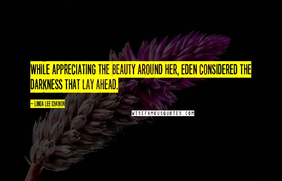 Linda Lee Chaikin Quotes: While appreciating the beauty around her, Eden considered the darkness that lay ahead.